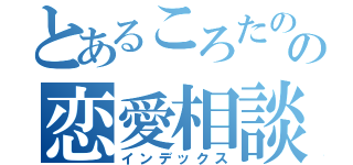 とあるころたのための恋愛相談所（インデックス）