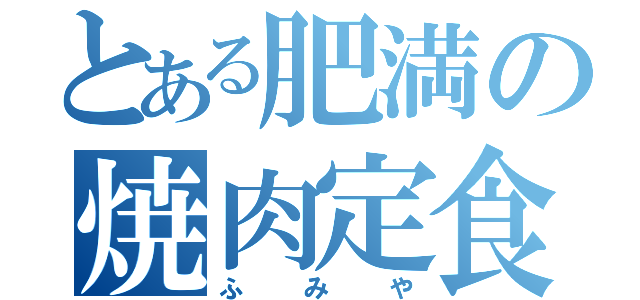 とある肥満の焼肉定食（ふみや）