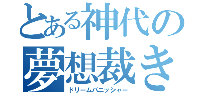 とある神代の夢想裁き（ドリームバニッシャー）