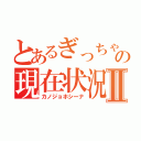 とあるぎっちゃんの現在状況Ⅱ（カノジョホシーナ）