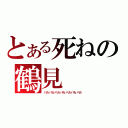 とある死ねの鶴見（バカバカバカバカバカバカバカ）