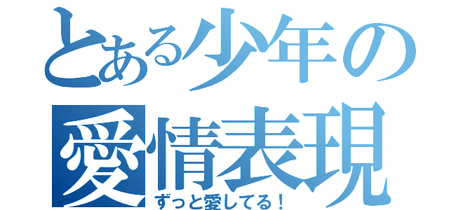 とある少年の愛情表現（ずっと愛してる！）