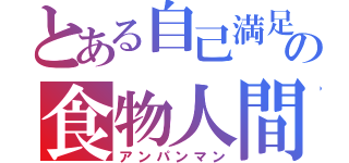 とある自己満足の食物人間（アンパンマン）