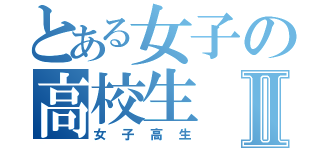 とある女子の高校生Ⅱ（女子高生）