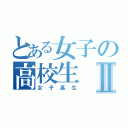 とある女子の高校生Ⅱ（女子高生）