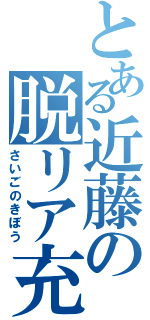 とある近藤の脱リア充（さいごのきぼう）