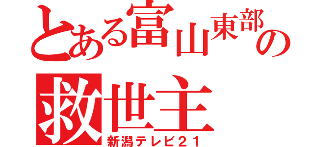 とある富山東部の救世主（新潟テレビ２１）