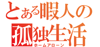 とある暇人の孤独生活（ホームアローン）