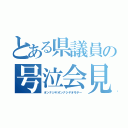 とある県議員の号泣会見（オンナジヤオンナジヤオモテー）