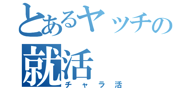 とあるヤッチの就活（チャラ活）