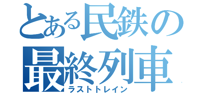 とある民鉄の最終列車（ラストトレイン）