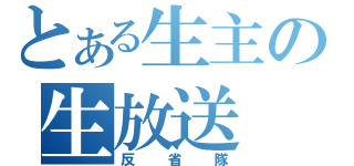 とある生主の生放送（反省隊）