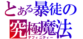 とある暴徒の究極魔法（デフィニティー）