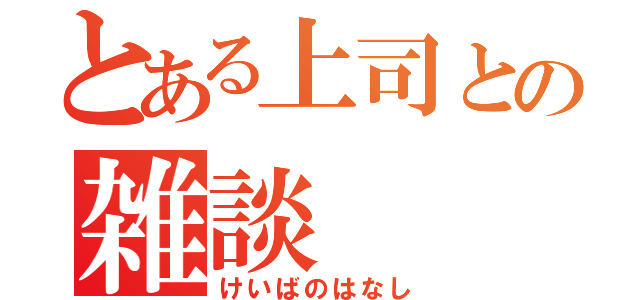 とある上司との雑談（けいばのはなし）