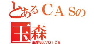 とあるＣＡＳの玉森（玉森裕太ＶＯｉＣＥ）