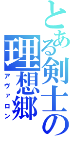 とある剣士の理想郷（アヴァロン）