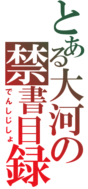 とある大河の禁書目録（でんしじしょ）