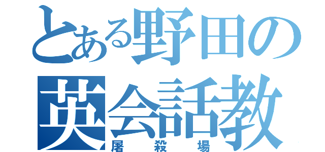 とある野田の英会話教室（屠殺場）