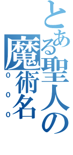 とある聖人の魔術名（０００）