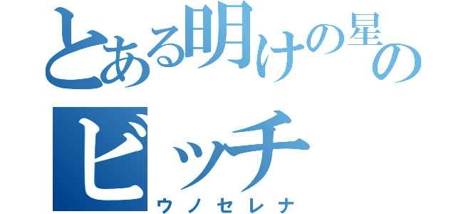 とある明けの星のビッチ（ウノセレナ）