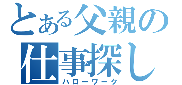 とある父親の仕事探し（ハローワーク）