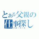 とある父親の仕事探し（ハローワーク）