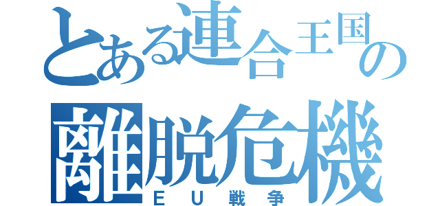 とある連合王国の離脱危機（ＥＵ戦争）