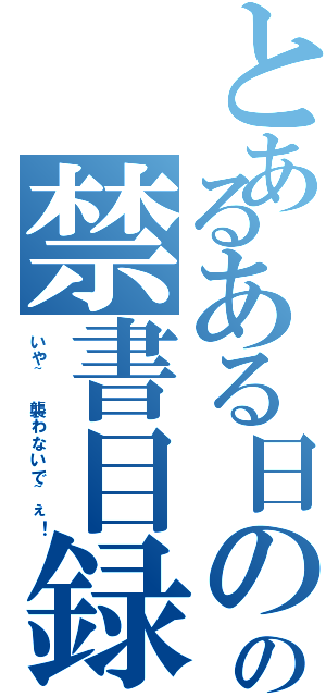 とあるある日のの禁書目録（いや~ 襲わないで~ぇ！）