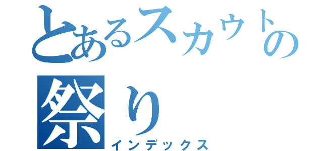 とあるスカウトマンの祭り（インデックス）