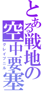 とある戦地の空中要塞（グレイプニル）
