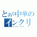 とある中華のインクリ中毒（インデックス）