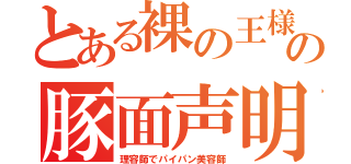 とある裸の王様の豚面声明（理容師でパイパン美容師）