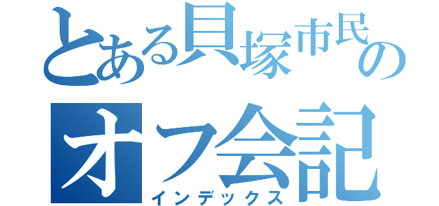 とある貝塚市民のオフ会記録（インデックス）