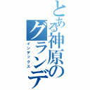 とある神原のグランデ生活（インデックス）