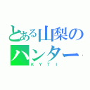 とある山梨のハンター（ＫＹＴＩ）