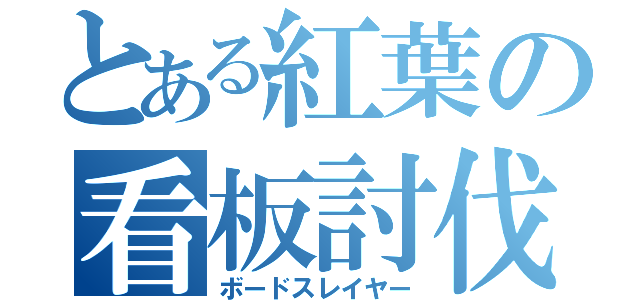 とある紅葉の看板討伐（ボードスレイヤー）