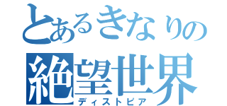 とあるきなりの絶望世界（ディストピア）