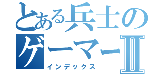 とある兵士のゲーマーⅡ（インデックス）