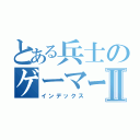 とある兵士のゲーマーⅡ（インデックス）