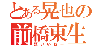 とある晃也の前橋東生（頭いいねー）