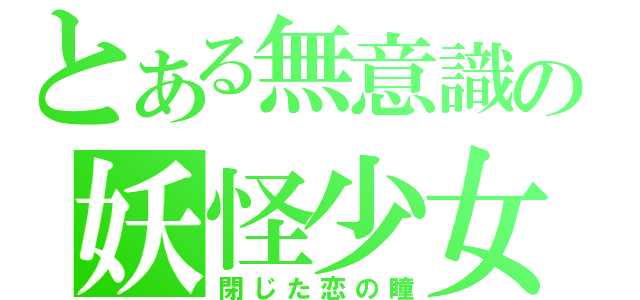 とある無意識の妖怪少女（閉じた恋の瞳）