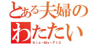 とある夫婦のわたたい（Ｋｉｓ－Ｍｙ－Ｆｔ２）