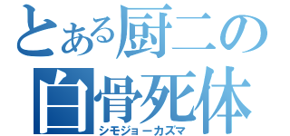 とある厨二の白骨死体（シモジョーカズマ）