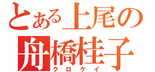 とある上尾の舟橋桂子（クロケイ）