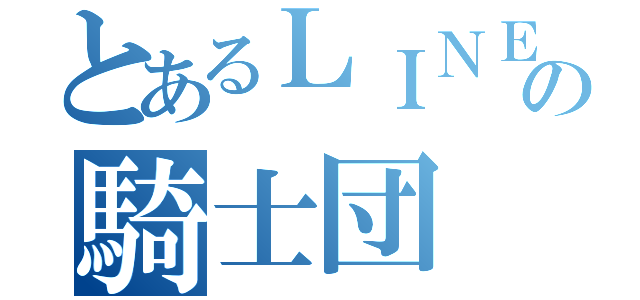 とあるＬＩＮＥの騎士団（）