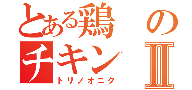 とある鶏のチキンⅡ（トリノオニク）