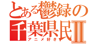 とある鬱録の千葉県民Ⅱ（アニメ好き）