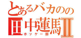 とあるバカのの田中蓮馬Ⅱ（ホッケー部）