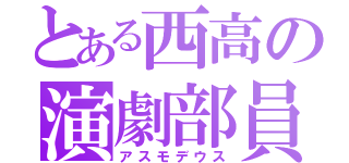 とある西高の演劇部員（アスモデウス）