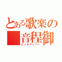 とある歌楽の 音程御手（ピッチアッパー）